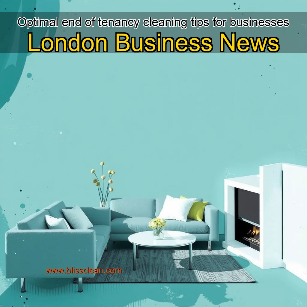 You are currently viewing Optimal end of tenancy cleaning tips for businesses  London Business News