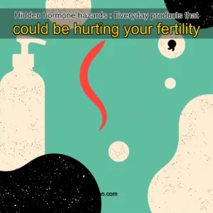 Read more about the article Hidden hormone hazards : Everyday products that could be hurting your fertility